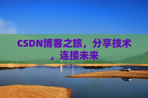 CSDN博客之旅，分享技术，连接未来